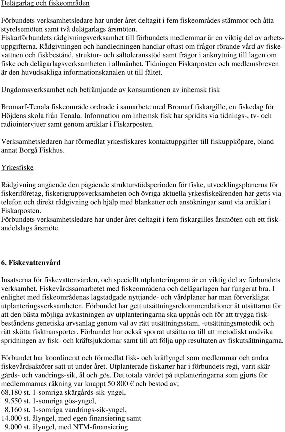 Rådgivningen och handledningen handlar oftast om frågor rörande vård av fiskevattnen och fiskbestånd, struktur- och sältoleransstöd samt frågor i anknytning till lagen om fiske och