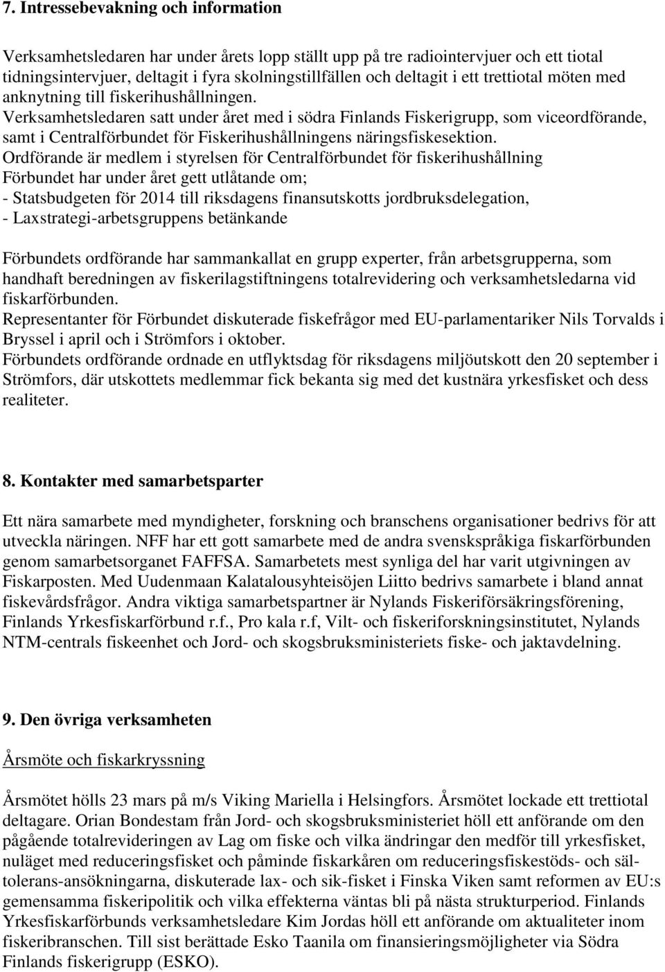 Verksamhetsledaren satt under året med i södra Finlands Fiskerigrupp, som viceordförande, samt i Centralförbundet för Fiskerihushållningens näringsfiskesektion.
