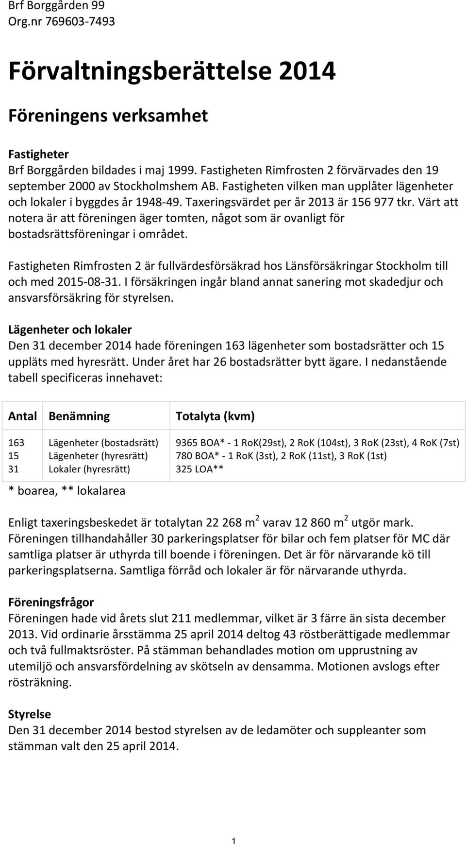 värtatt noteraärattföreningenägertomten,någotsomärovanligtför bostadsrättsföreningariområdet. FastighetenRimfrosten2ärfullvärdesförsäkradhosLänsförsäkringarStockholmtill ochmed2015208231.