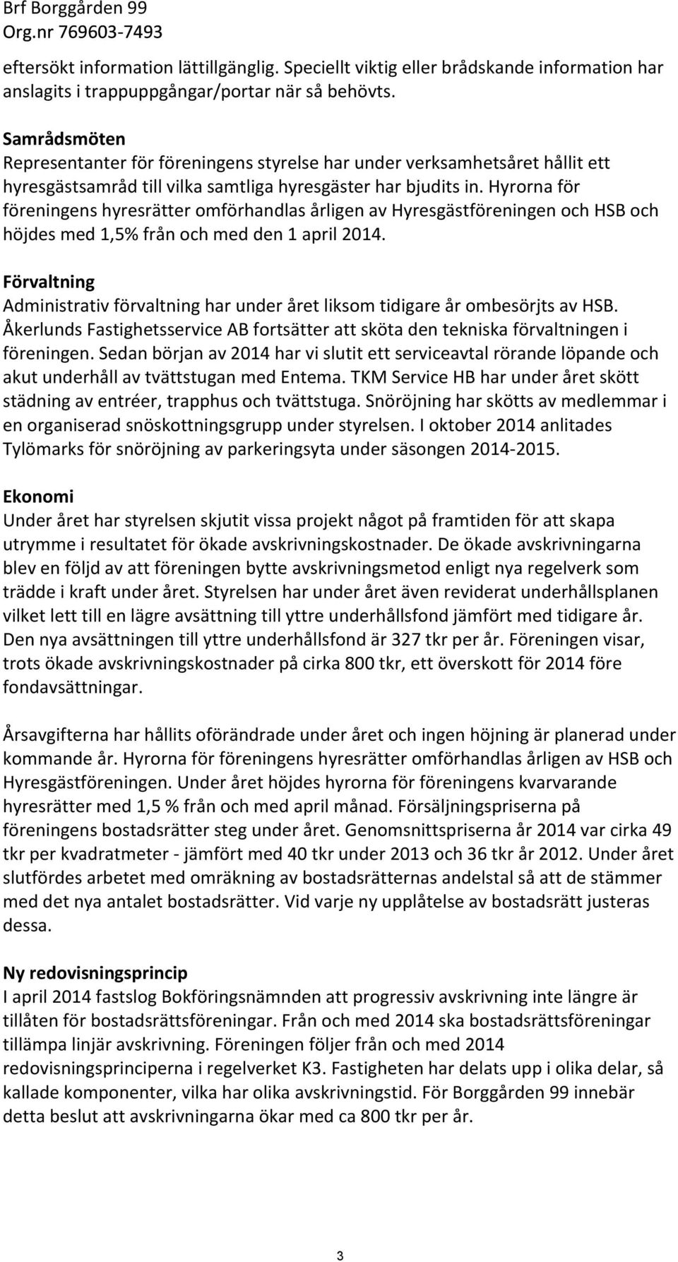 hyrornaför föreningenshyresrätteromförhandlasårligenavhyresgästföreningenochhsboch höjdesmed1,5%frånochmedden1april2014.