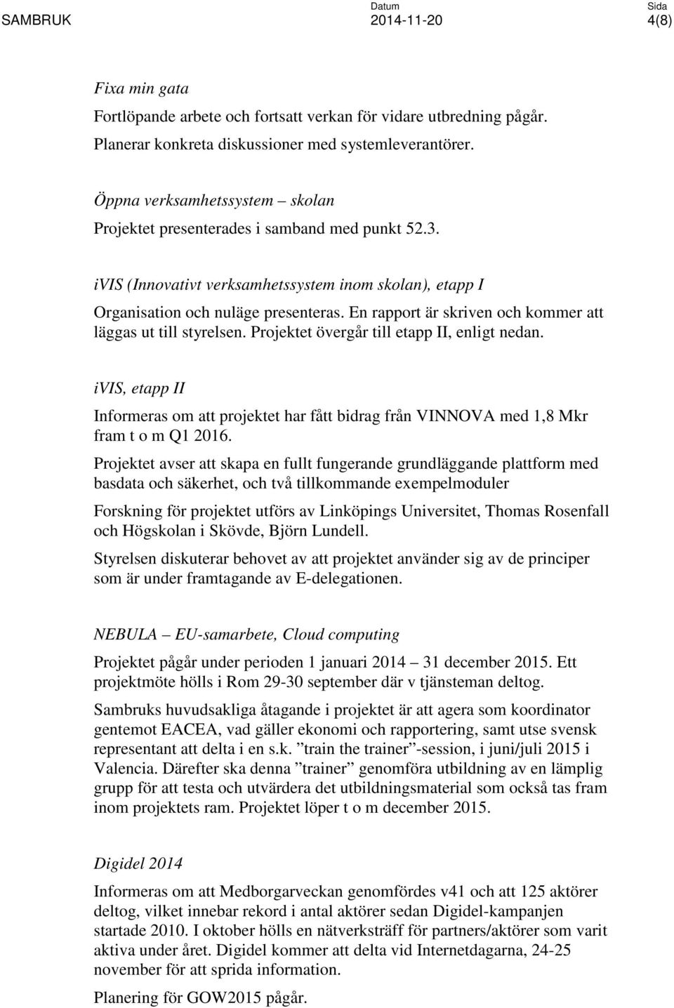 En rapport är skriven och kommer att läggas ut till styrelsen. Projektet övergår till etapp II, enligt nedan.