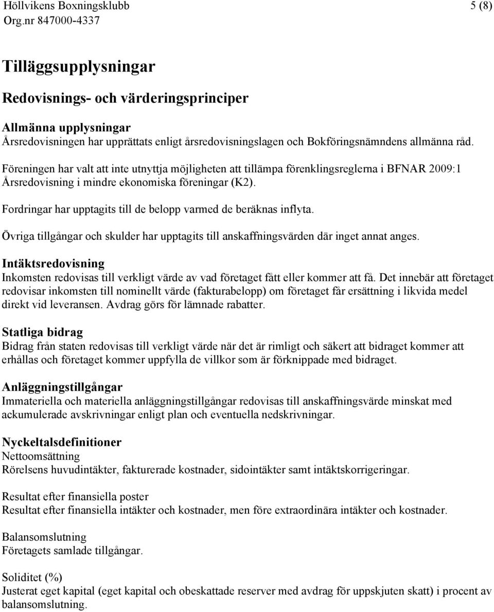 Fordringar har upptagits till de belopp varmed de beräknas inflyta. Övriga tillgångar och skulder har upptagits till anskaffningsvärden där inget annat anges.