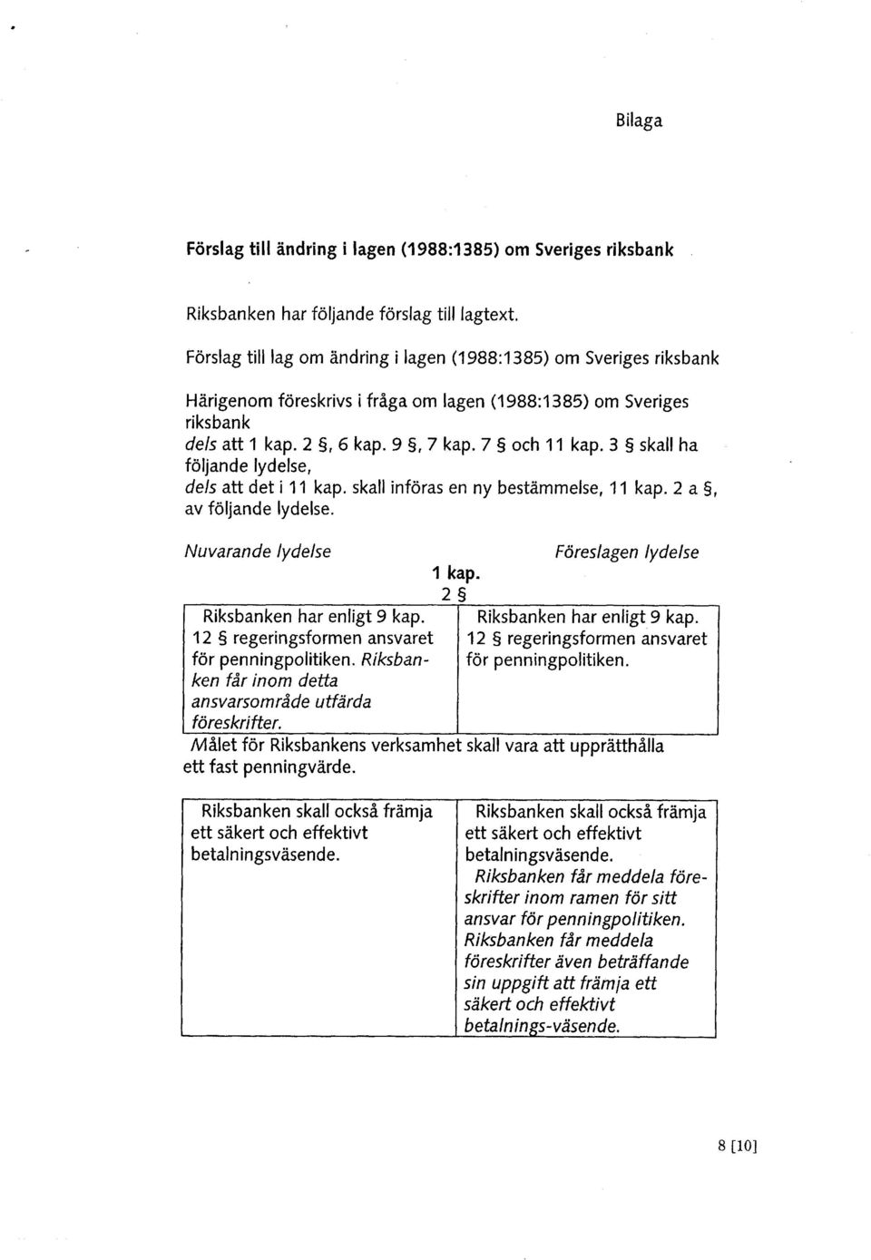 3 skall ha följande lydelse, dels att det i 11 kap. skall införas en ny bestämmelse, 11 kap. 2 a 5, av följande lydelse. Nuvarande lydelse 1 kap. 2 Riksbanken har enligt 9 kap.