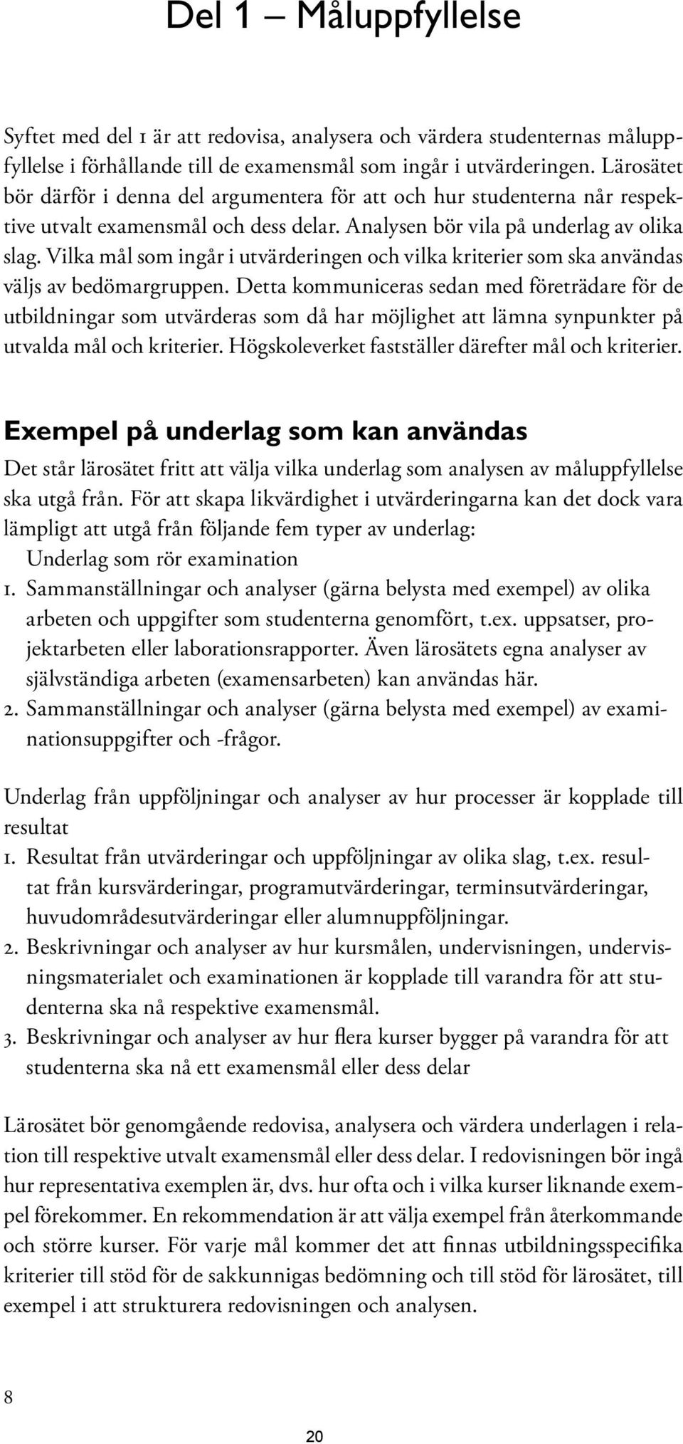 Vilka mål som ingår i utvärderingen och vilka kriterier som ska användas väljs av bedömargruppen.