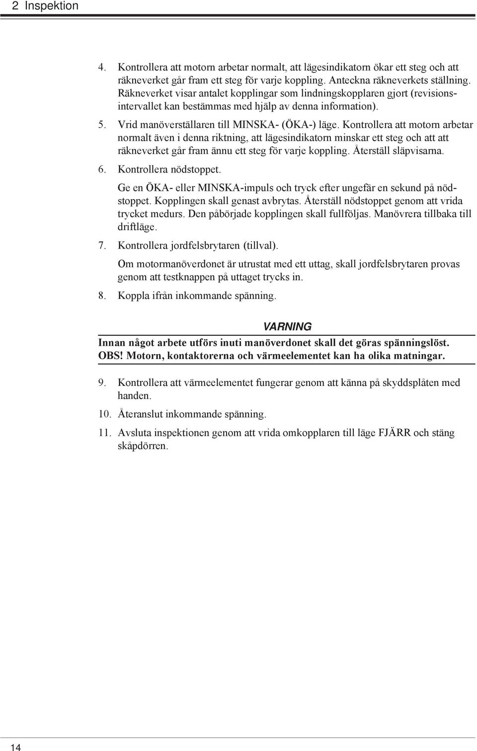 Kontrollera att motorn arbetar normalt även i denna riktning, att lägesindikatorn minskar ett steg och att att räkneverket går fram ännu ett steg för varje koppling. Återställ släpvisarna. 6.