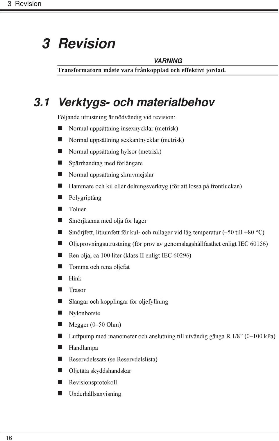 1 Verktygs- och materialbehov Följande utrustning är nödvändig vid revision: Normal uppsättning insexnycklar (metrisk) Normal uppsättning sexkantnycklar (metrisk) Normal uppsättning hylsor (metrisk)
