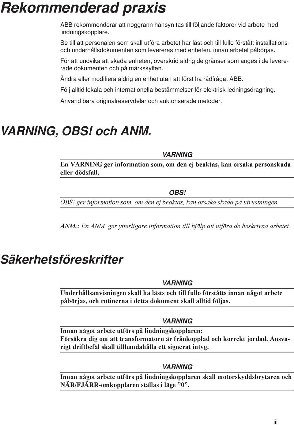 För att undvika att skada enheten, överskrid aldrig de gränser som anges i de levererade dokumenten och på märkskylten. Ändra eller modifiera aldrig en enhet utan att först ha rådfrågat ABB.