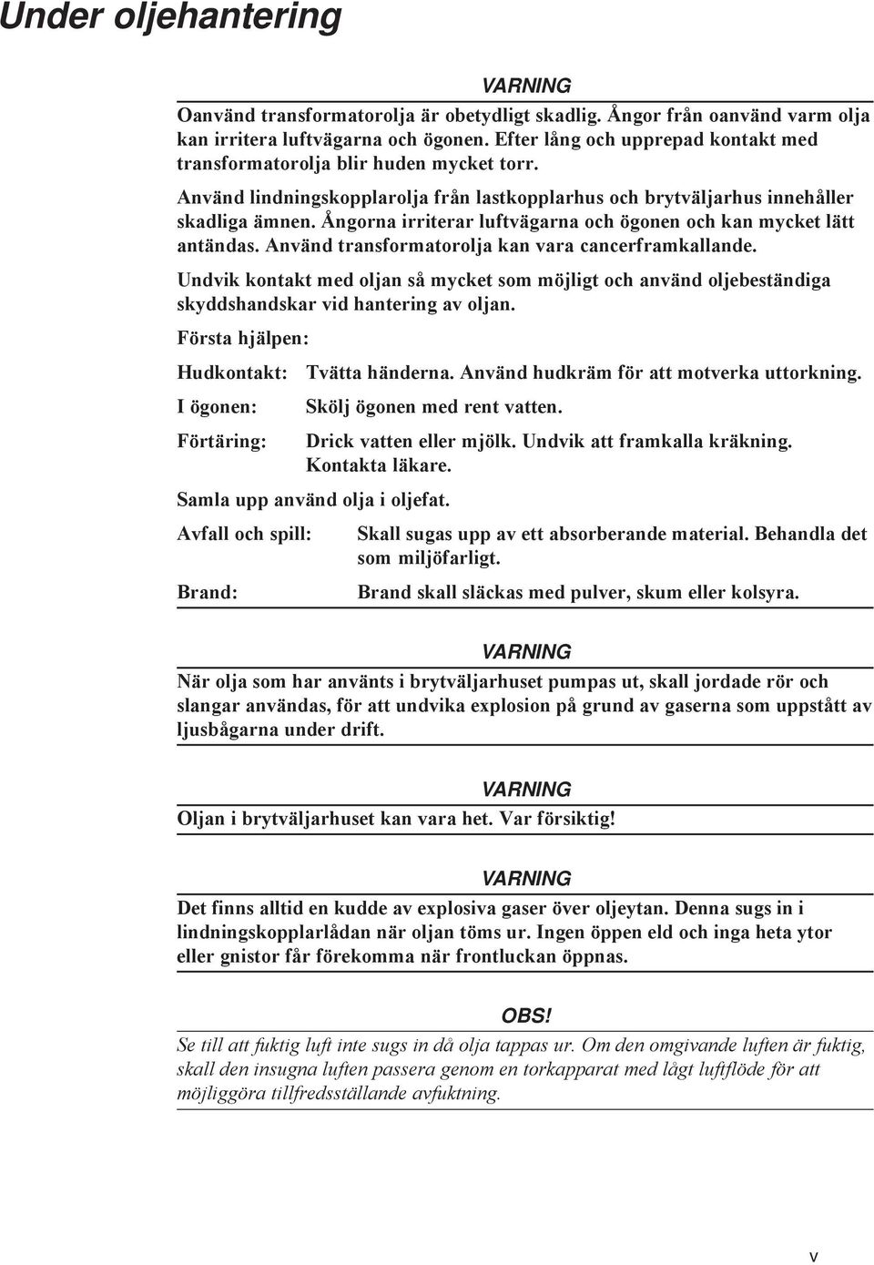 Ångorna irriterar luftvägarna och ögonen och kan mycket lätt antändas. Använd transformatorolja kan vara cancerframkallande.