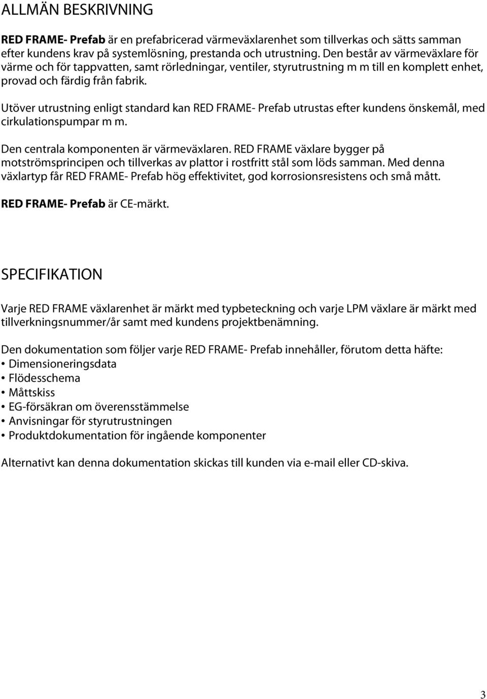 Utöver utrustning enligt standard kan RED FRAME- Prefab utrustas efter kundens önskemål, med cirkulationspumpar m m. Den centrala komponenten är värmeväxlaren.