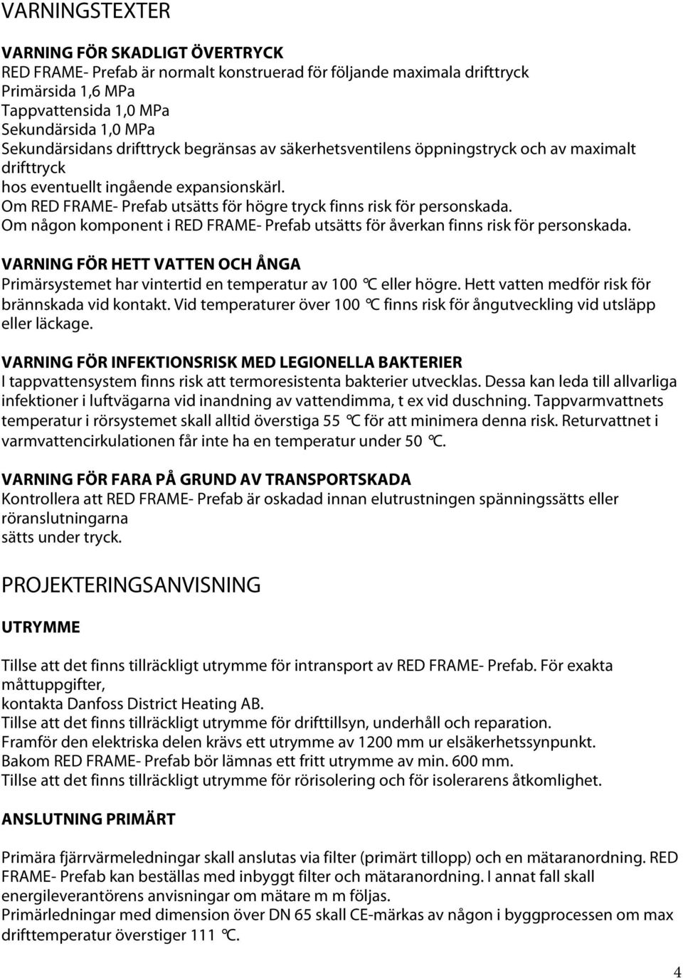 Om någon komponent i RED FRAME- Prefab utsätts för åverkan finns risk för personskada. VARNING FÖR HETT VATTEN OCH ÅNGA Primärsystemet har vintertid en temperatur av 100 C eller högre.