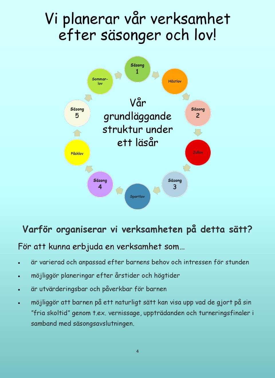 För att kunna erbjuda en verksamhet som är varierad och anpassad efter barnens behov och intressen för stunden möjliggör planeringar