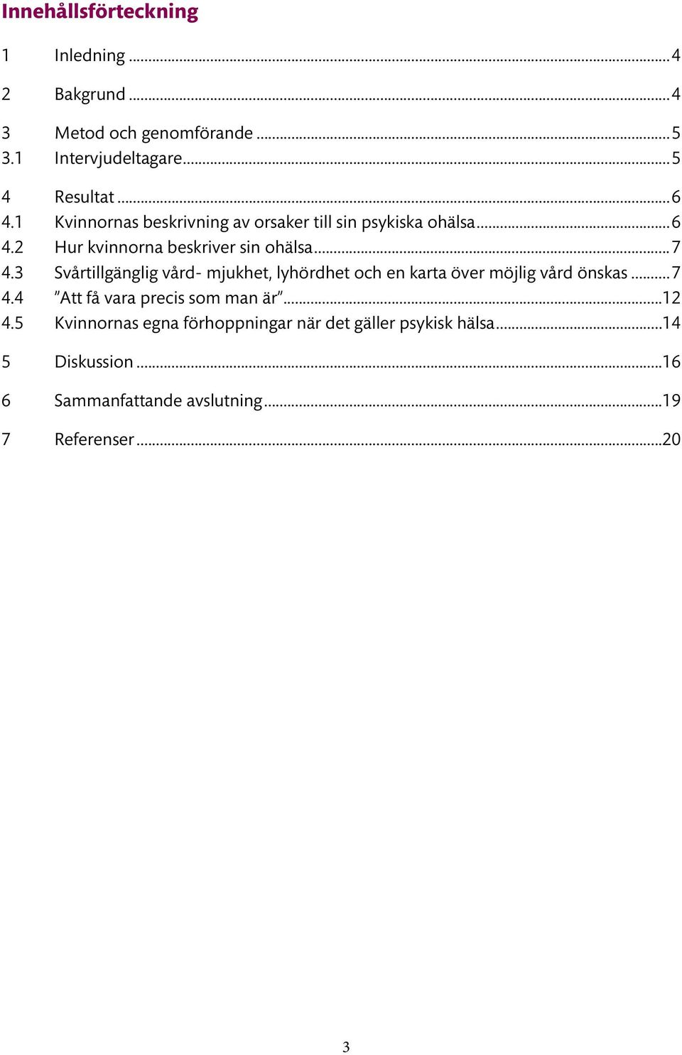 3 Svårtillgänglig vård- mjukhet, lyhördhet och en karta över möjlig vård önskas... 7 4.4 Att få vara precis som man är...12 4.