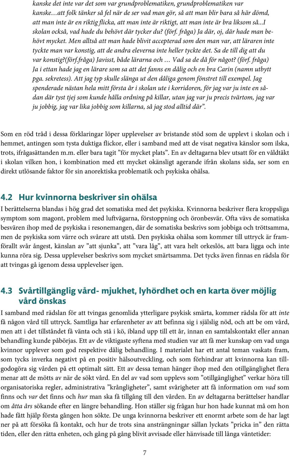 Men alltså att man hade blivit accepterad som den man var, att läraren inte tyckte man var konstig, att de andra eleverna inte heller tyckte det. Sa de till dig att du var konstig?(förf.