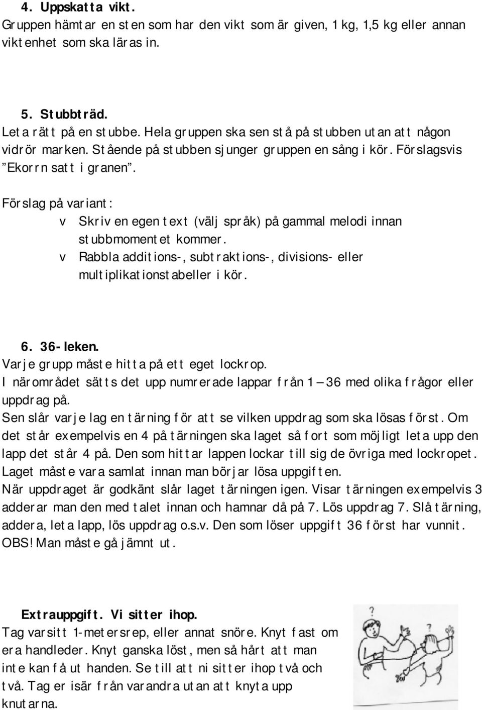 Förslag på variant: v Skriv en egen text (välj språk) på gammal melodi innan stubbmomentet kommer. v Rabbla additions-, subtraktions-, divisions- eller multiplikationstabeller i kör. 6. 36-leken.