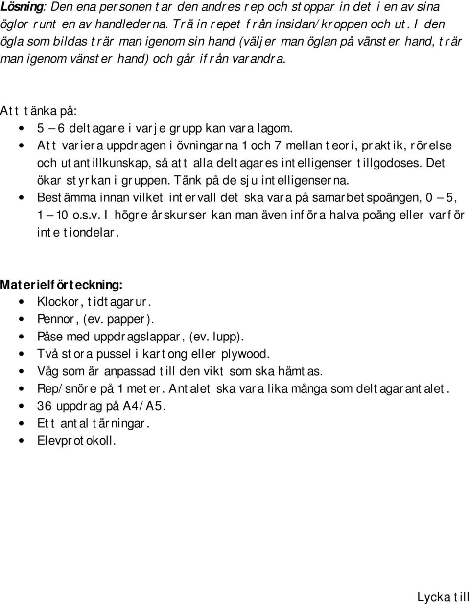 Att variera uppdragen i övningarna 1 och 7 mellan teori, praktik, rörelse och utantillkunskap, så att alla deltagares intelligenser tillgodoses. Det ökar styrkan i gruppen.
