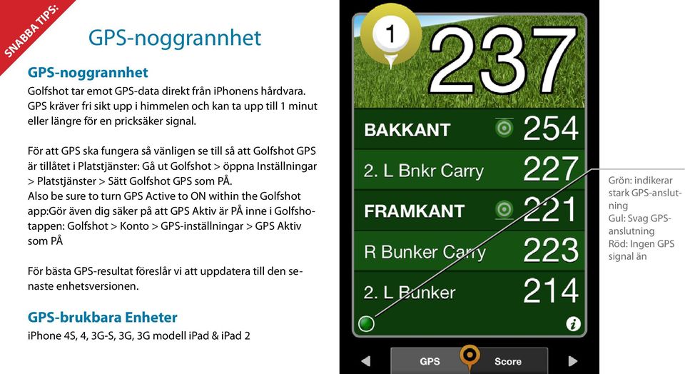 För att GPS ska fungera så vänligen se till så att Golfshot GPS är tillåtet i Platstjänster: Gå ut Golfshot > öppna Inställningar > Platstjänster > Sätt Golfshot GPS som PÅ.