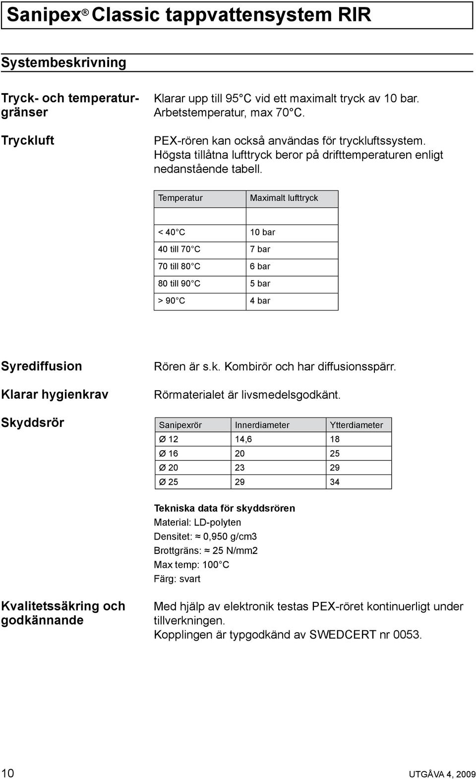 Temperatur Maximalt lufttryck < 40 C 10 bar 40 till 70 C 7 bar 70 till 80 C 6 bar 80 till 90 C 5 bar > 90 C 4 bar Syrediffusion Klarar hygienkrav Skyddsrör Rören är s.k. Kombirör och har diffusionsspärr.
