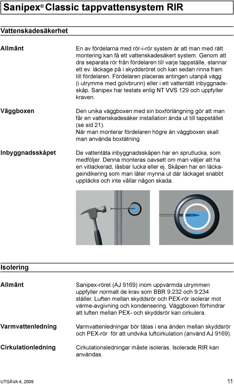 Fördelaren placeras antingen utanpå vägg (i utrymme med golvbrunn) eller i ett vattentätt inbyggnadsskåp. Sanipex har testats enlig NT VVS 129 och uppfyller kraven.