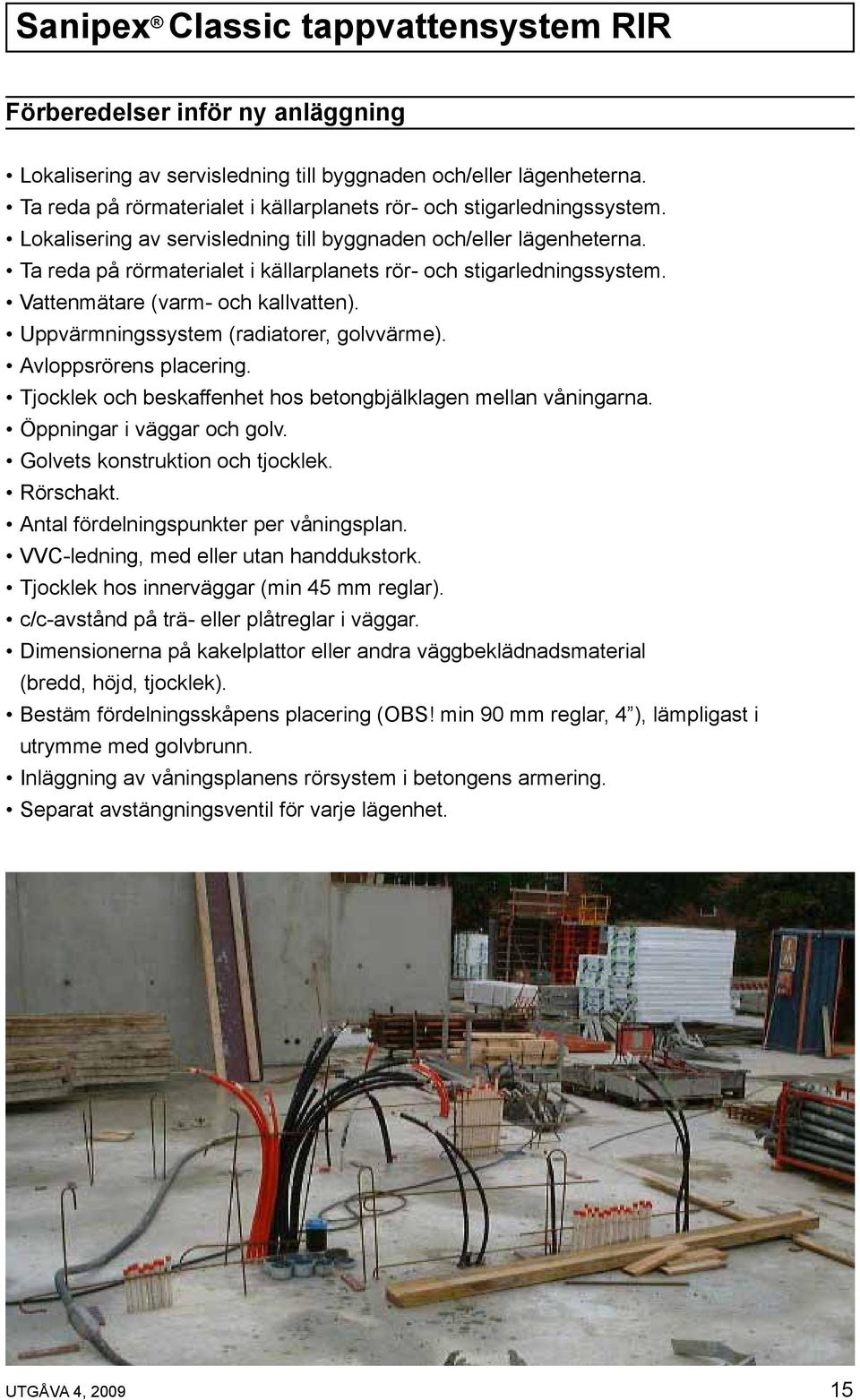 Uppvärmningssystem (radiatorer, golvvärme). Avloppsrörens placering. Tjocklek och beskaffenhet hos betongbjälklagen mellan våningarna. Öppningar i väggar och golv. Golvets konstruktion och tjocklek.