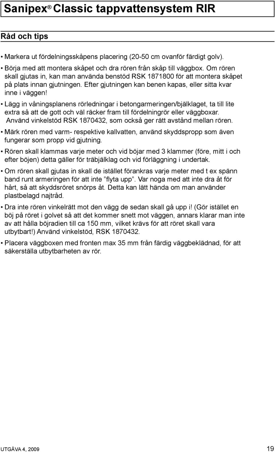 Lägg in våningsplanens rörledningar i betongarmeringen/bjälklaget, ta till lite extra så att de gott och väl räcker fram till fördelningrör eller väggboxar.