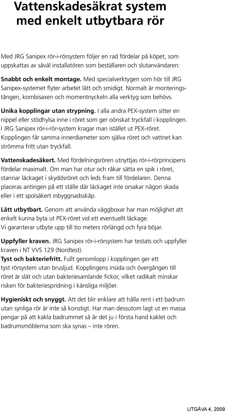 Unika kopplingar utan strypning. I alla andra PEX-system sitter en nippel eller stödhylsa inne i röret som ger oönskat tryckfall i kopplingen.
