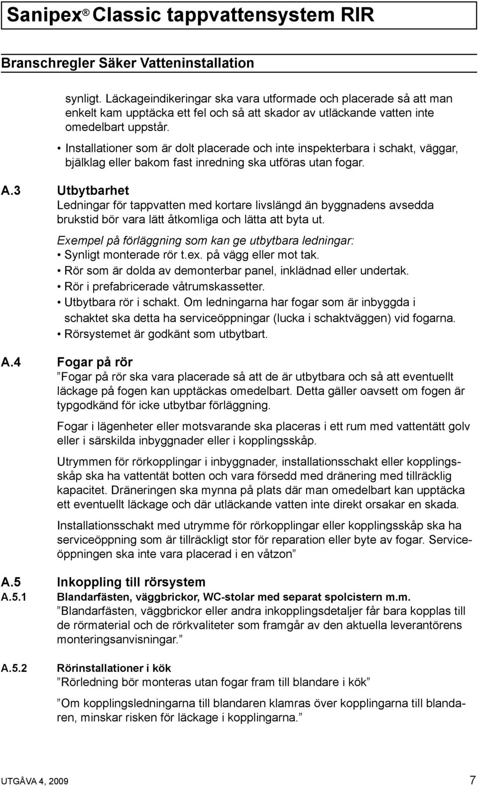 Installationer som är dolt placerade och inte inspekterbara i schakt, väggar, bjälklag eller bakom fast inredning ska utföras utan fogar. A.