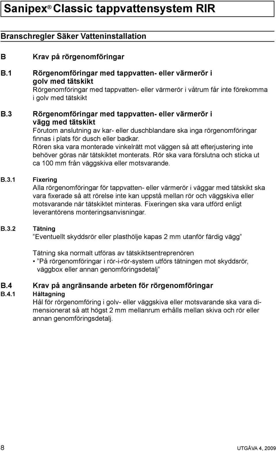 3 Rörgenomföringar med tappvatten- eller värmerör i vägg med tätskikt Förutom anslutning av kar- eller duschblandare ska inga rörgenomföringar finnas i plats för dusch eller badkar.