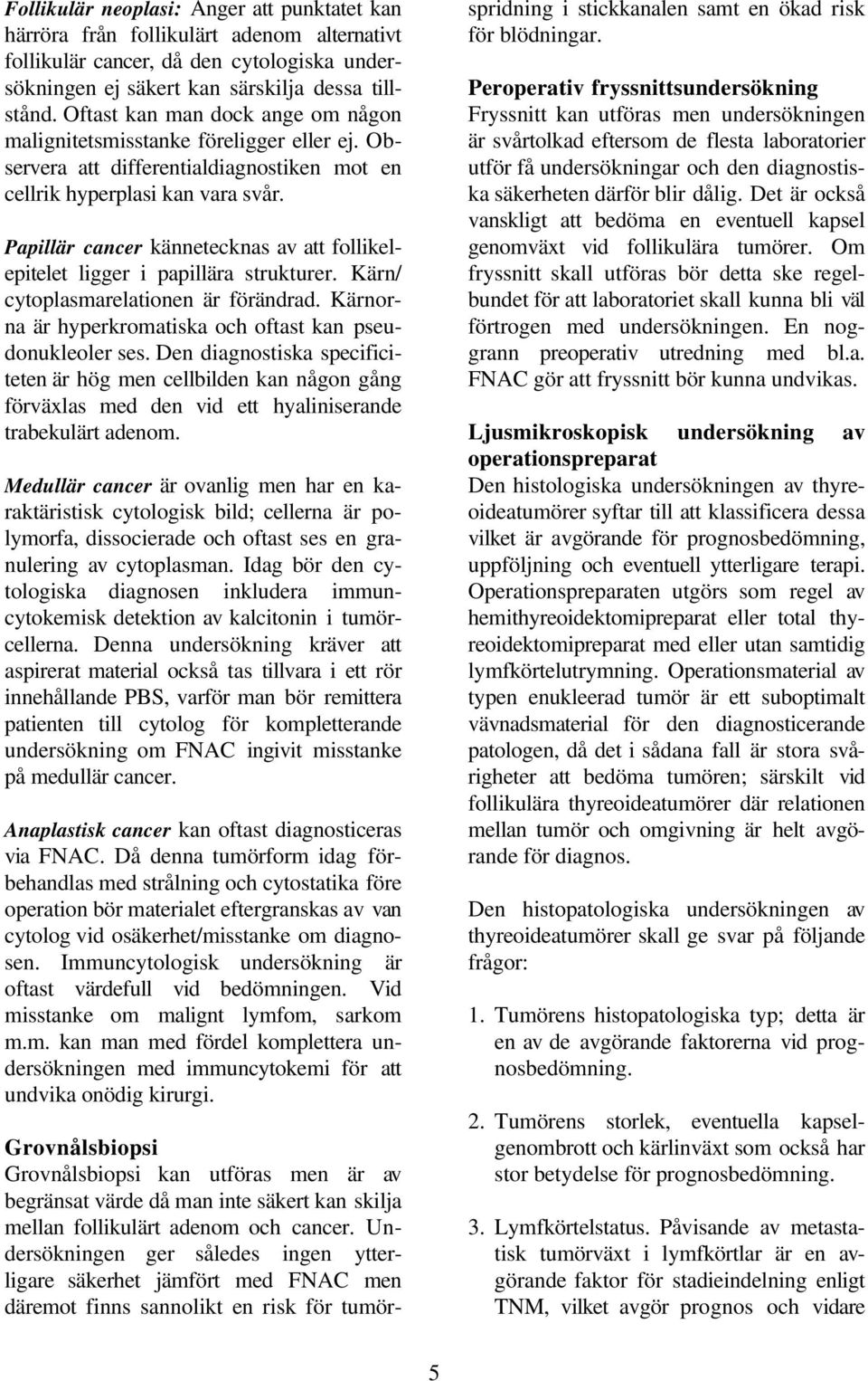 Papillär cancer kännetecknas av att follikelepitelet ligger i papillära strukturer. Kärn/ cytoplasmarelationen är förändrad. Kärnorna är hyperkromatiska och oftast kan pseudonukleoler ses.