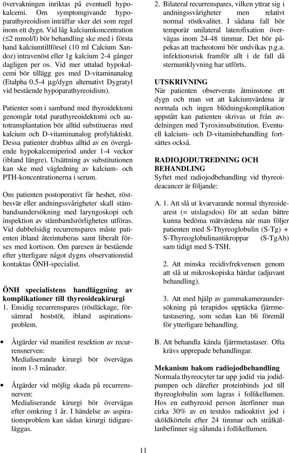 Vid mer uttalad hypokalcemi bör tillägg ges med D-vitaminanalog (Etalpha 0.5-4 µg/dygn alternativt Dygratyl vid bestående hypoparathyreoidism).