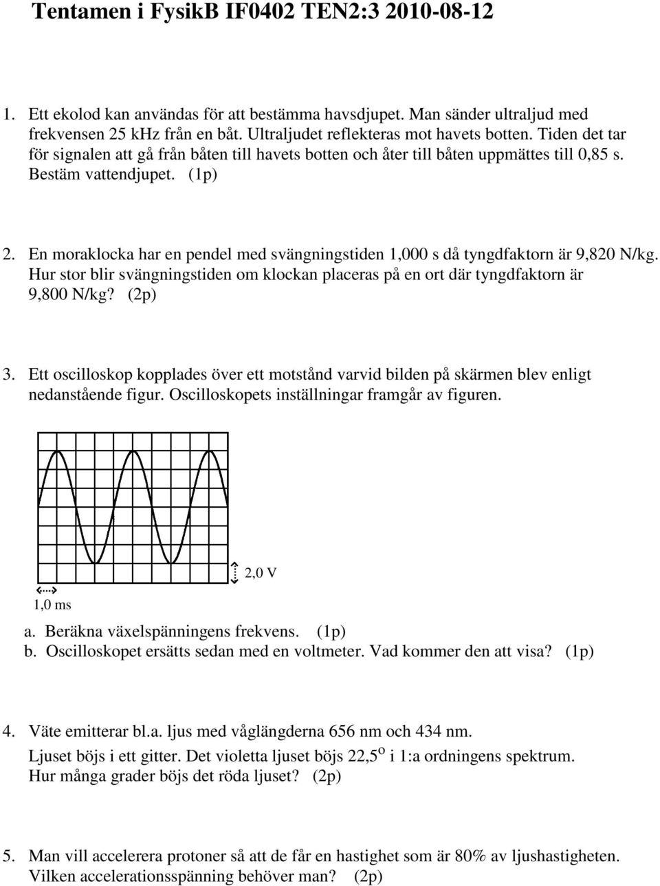 En moraklocka har en pendel med svängningstiden,000 s då tyngdfaktorn är 9,0 N/kg. Hur stor blir svängningstiden om klockan placeras på en ort där tyngdfaktorn är 9,00 N/kg? (p).