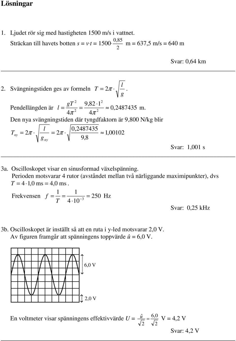 Oscilloskopet visar en sinusformad växelspänning. Perioden motsvarar 4 rutor (avståndet mellan två närliggande maximipunkter), dvs T 4,0 ms 4,0 ms.