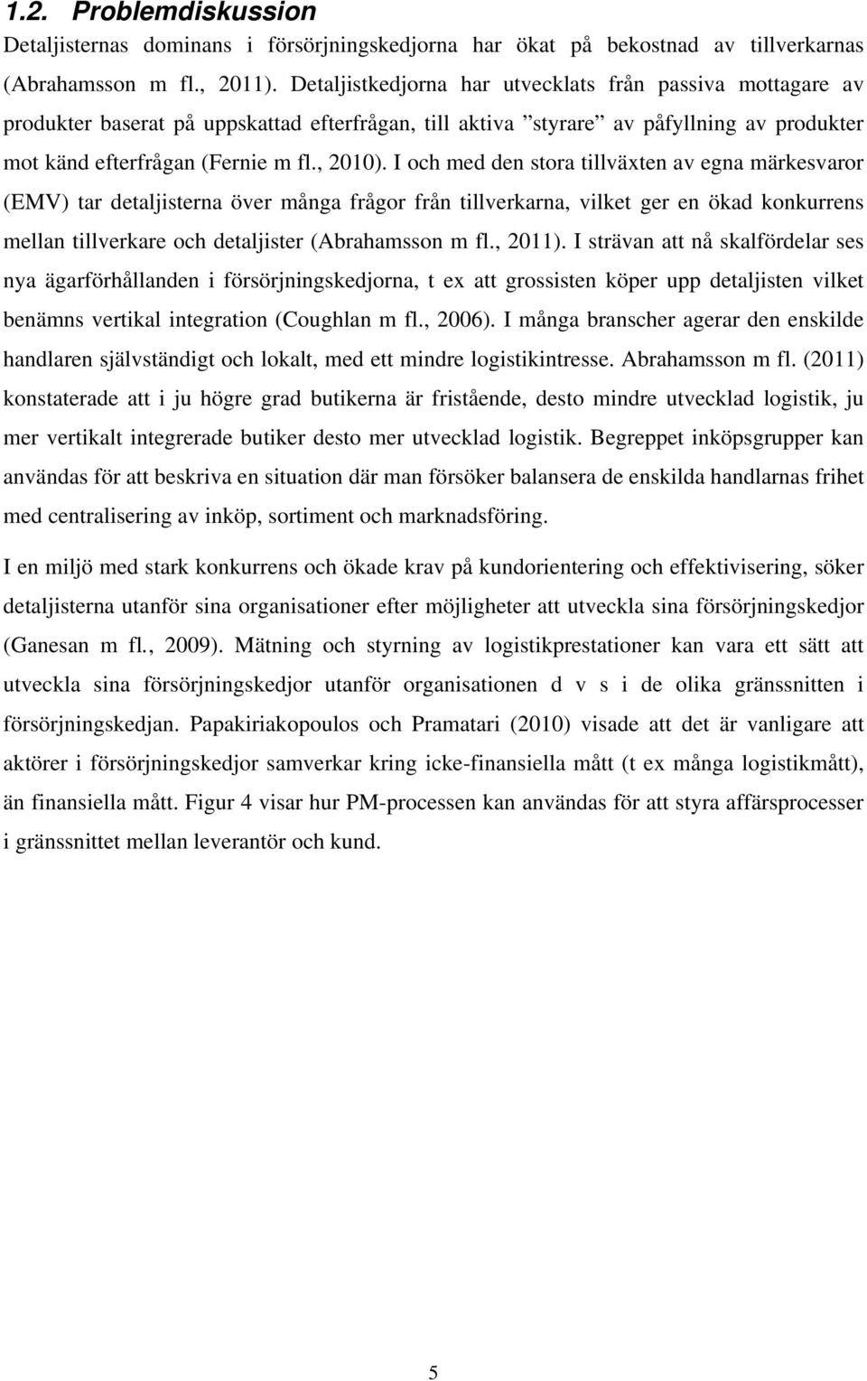 I och med den stora tillväxten av egna märkesvaror (EMV) tar detaljisterna över många frågor från tillverkarna, vilket ger en ökad konkurrens mellan tillverkare och detaljister (Abrahamsson m fl.