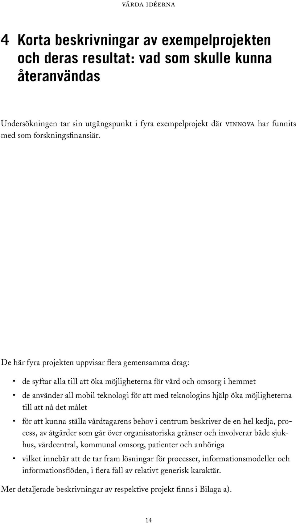 De här fyra projekten uppvisar flera gemensamma drag: de syftar alla till att öka möjligheterna för vård och omsorg i hemmet de använder all mobil teknologi för att med teknologins hjälp öka
