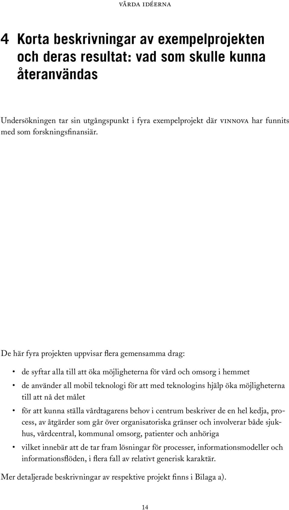 De här fyra projekten uppvisar flera gemensamma drag: de syftar alla till att öka möjligheterna för vård och omsorg i hemmet de använder all mobil teknologi för att med teknologins hjälp öka