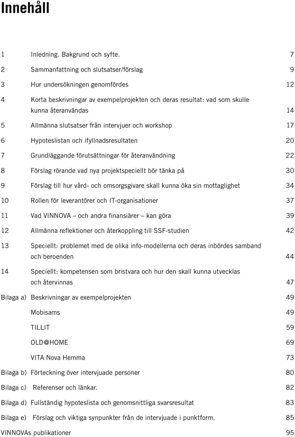 slutsatser från intervjuer och workshop 17 6 Hypoteslistan och ifyllnadsresultaten 20 7 Grundläggande förutsättningar för återanvändning 22 8 Förslag rörande vad nya projektspeciellt bör tänka på 30