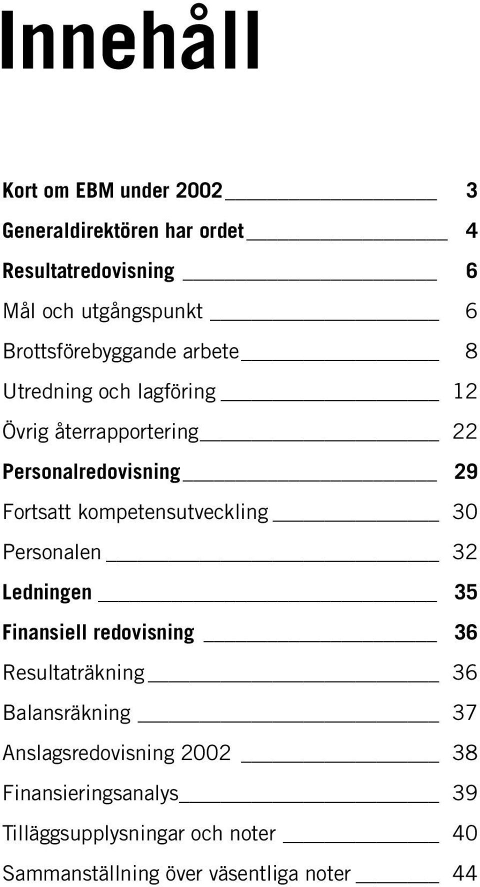 kompetensutveckling 30 Personalen 32 Ledningen 35 Finansiell redovisning 36 Resultaträkning 36 Balansräkning 37