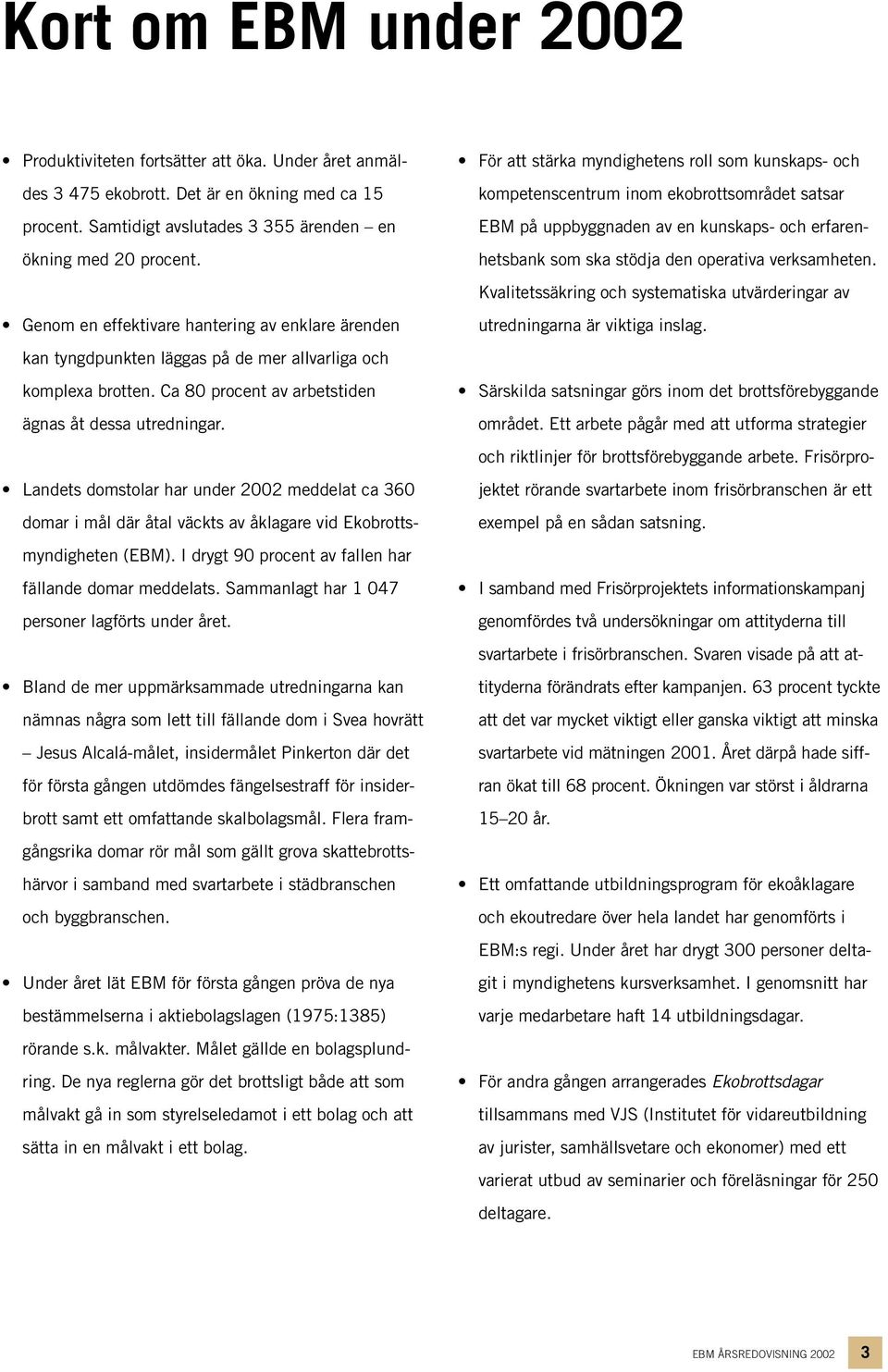 Landets domstolar har under 2002 meddelat ca 360 domar i mål där åtal väckts av åklagare vid Ekobrottsmyndigheten (EBM). I drygt 90 procent av fallen har fällande domar meddelats.