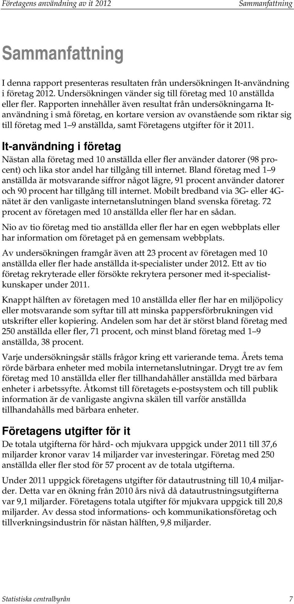 Rapporten innehåller även resultat från undersökningarna Itanvändning i små företag, en kortare version av ovanstående som riktar sig till företag med 1 9 anställda, samt Företagens utgifter för it
