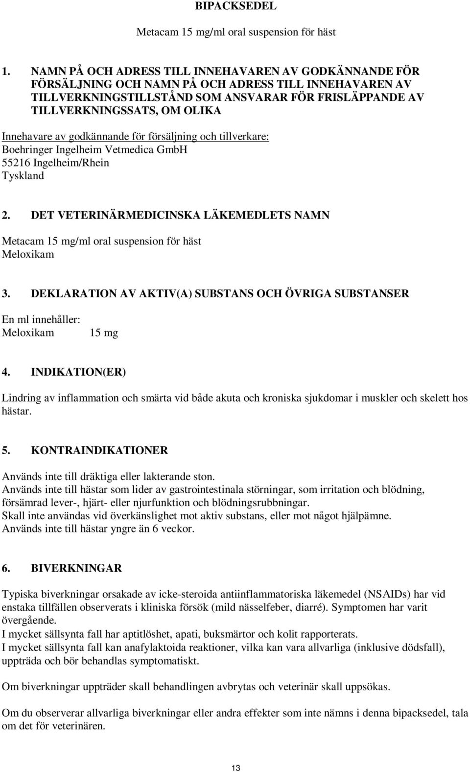 Innehavare av godkännande för försäljning och tillverkare: Boehringer Ingelheim Vetmedica GmbH 55216 Ingelheim/Rhein Tyskland 2.