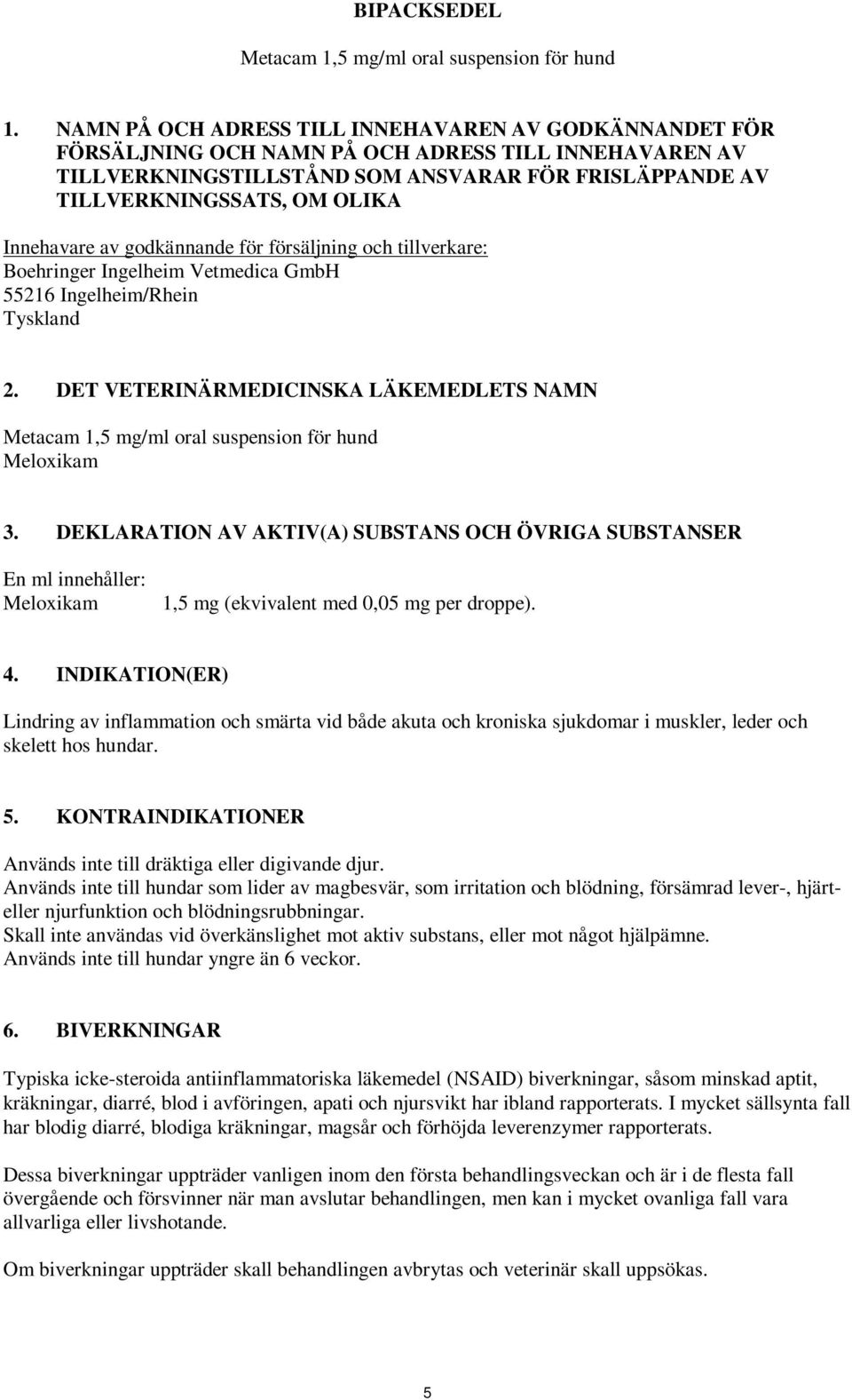 Innehavare av godkännande för försäljning och tillverkare: Boehringer Ingelheim Vetmedica GmbH 55216 Ingelheim/Rhein Tyskland 2.