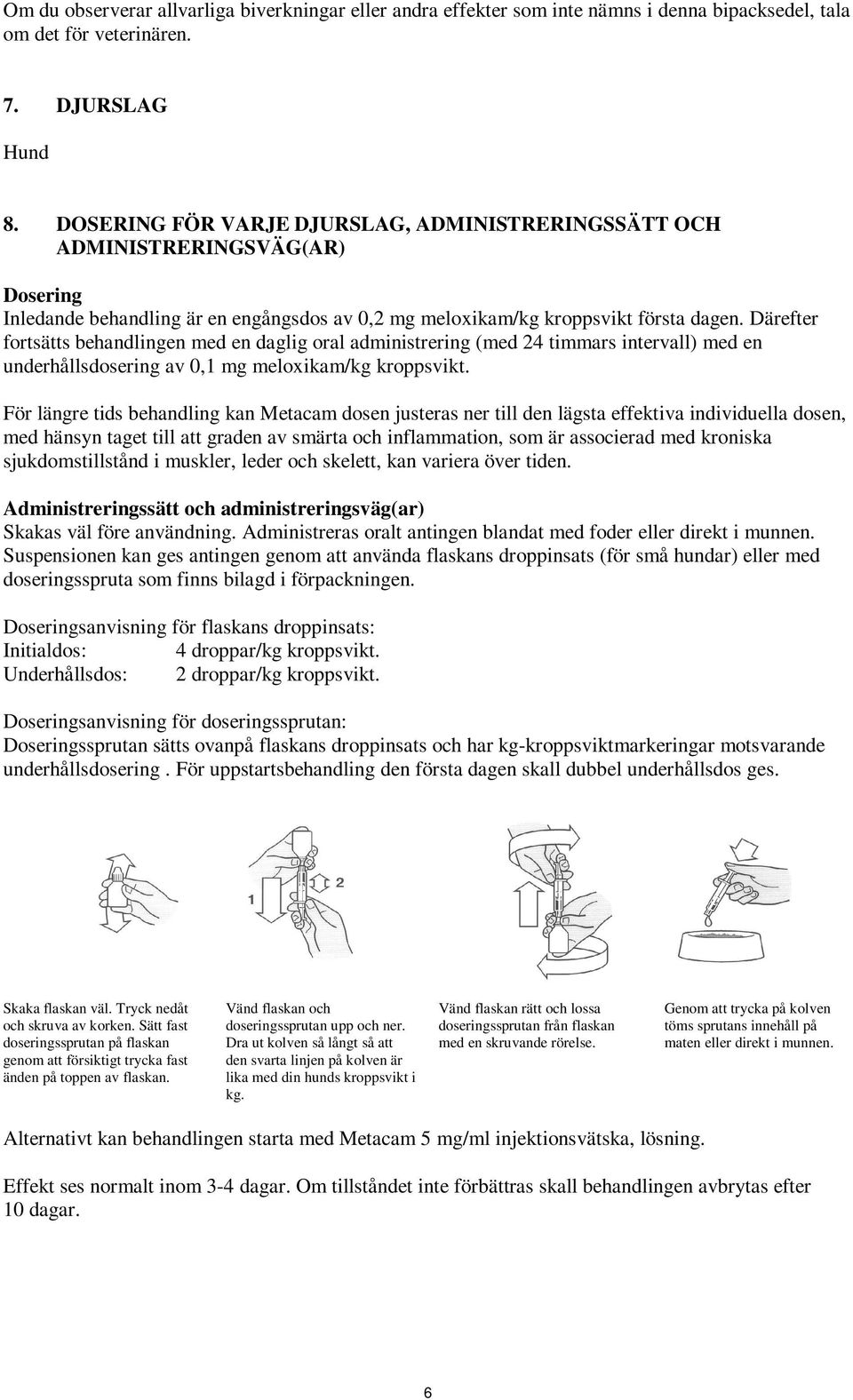 Därefter fortsätts behandlingen med en daglig oral administrering (med 24 timmars intervall) med en underhållsdosering av 0,1 mg meloxikam/kg kroppsvikt.