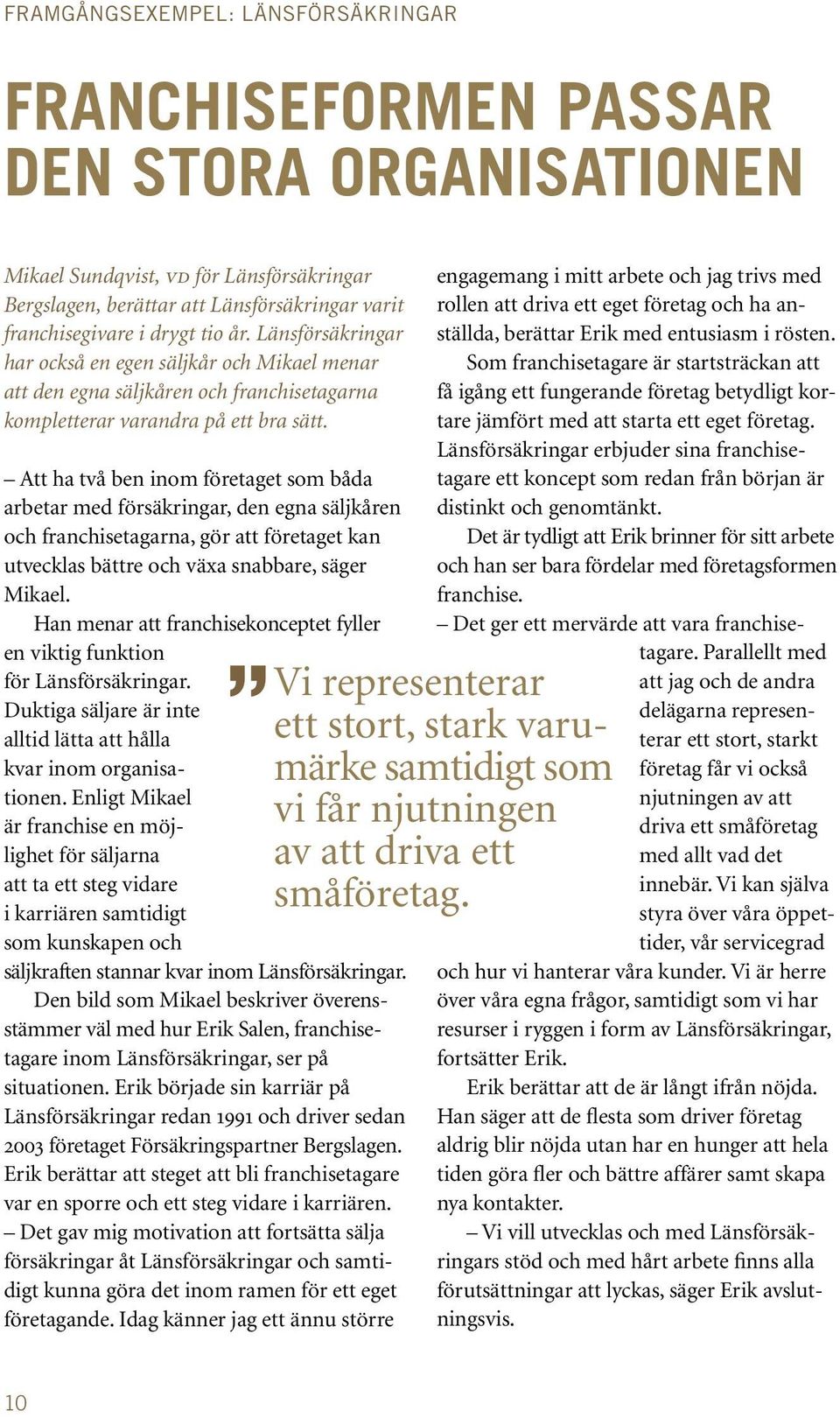 Att ha två ben inom företaget som båda arbetar med försäkringar, den egna säljkåren och franchisetagarna, gör att företaget kan utvecklas bättre och växa snabbare, säger Mikael.