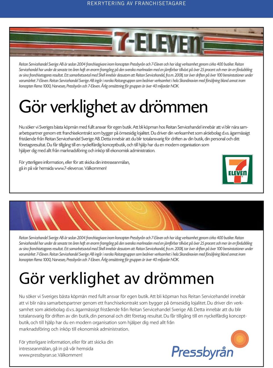 resultat. Ett samarbetsavtal med Shell innebär dessutom att Reitan Servicehandel, fr.o.m. 2008, tar över driften på över 100 bensinstationer under varumärket 7-Eleven.