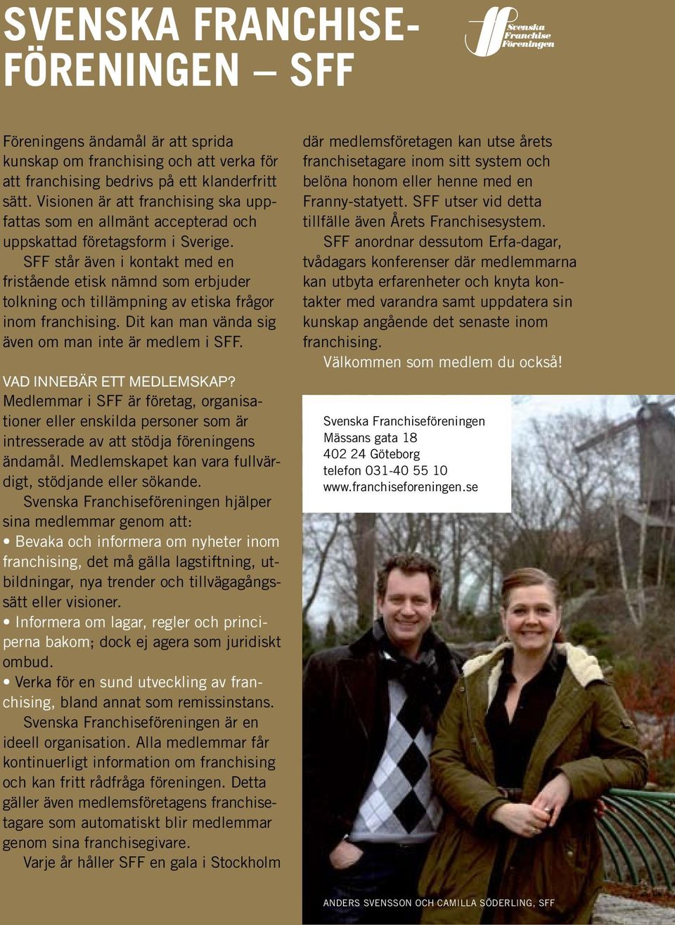 SFF står även i kontakt med en fristående etisk nämnd som erbjuder tolkning och tillämpning av etiska frågor inom franchising. Dit kan man vända sig även om man inte är medlem i SFF.