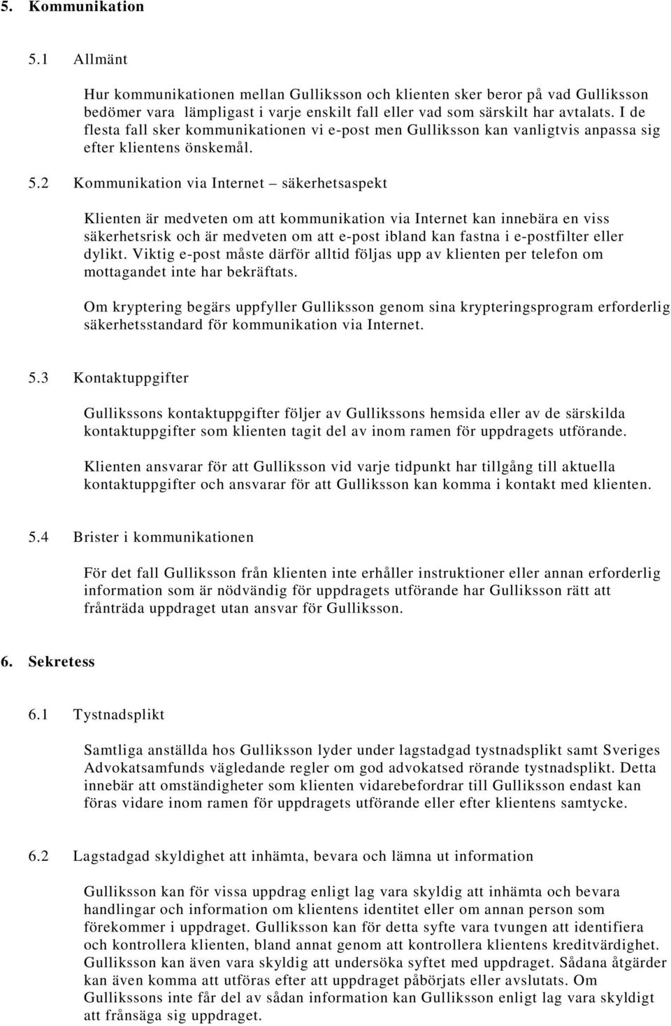 2 Kommunikation via Internet säkerhetsaspekt Klienten är medveten om att kommunikation via Internet kan innebära en viss säkerhetsrisk och är medveten om att e-post ibland kan fastna i e-postfilter