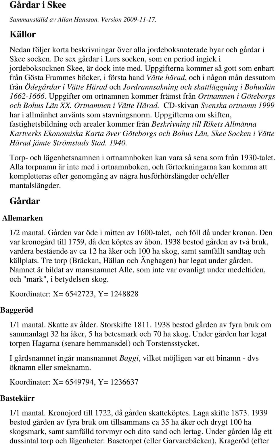 Uppgifterna kommer så gott som enbart från Gösta Frammes böcker, i första hand Vätte härad, och i någon mån dessutom från Ödegårdar i Vätte Härad och Jordrannsakning och skattläggning i Bohuslän