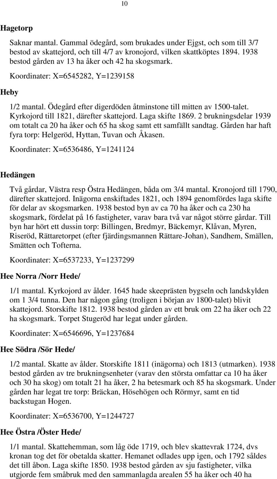 Kyrkojord till 1821, därefter skattejord. Laga skifte 1869. 2 brukningsdelar 1939 om totalt ca 20 ha åker och 65 ha skog samt ett samfällt sandtag.