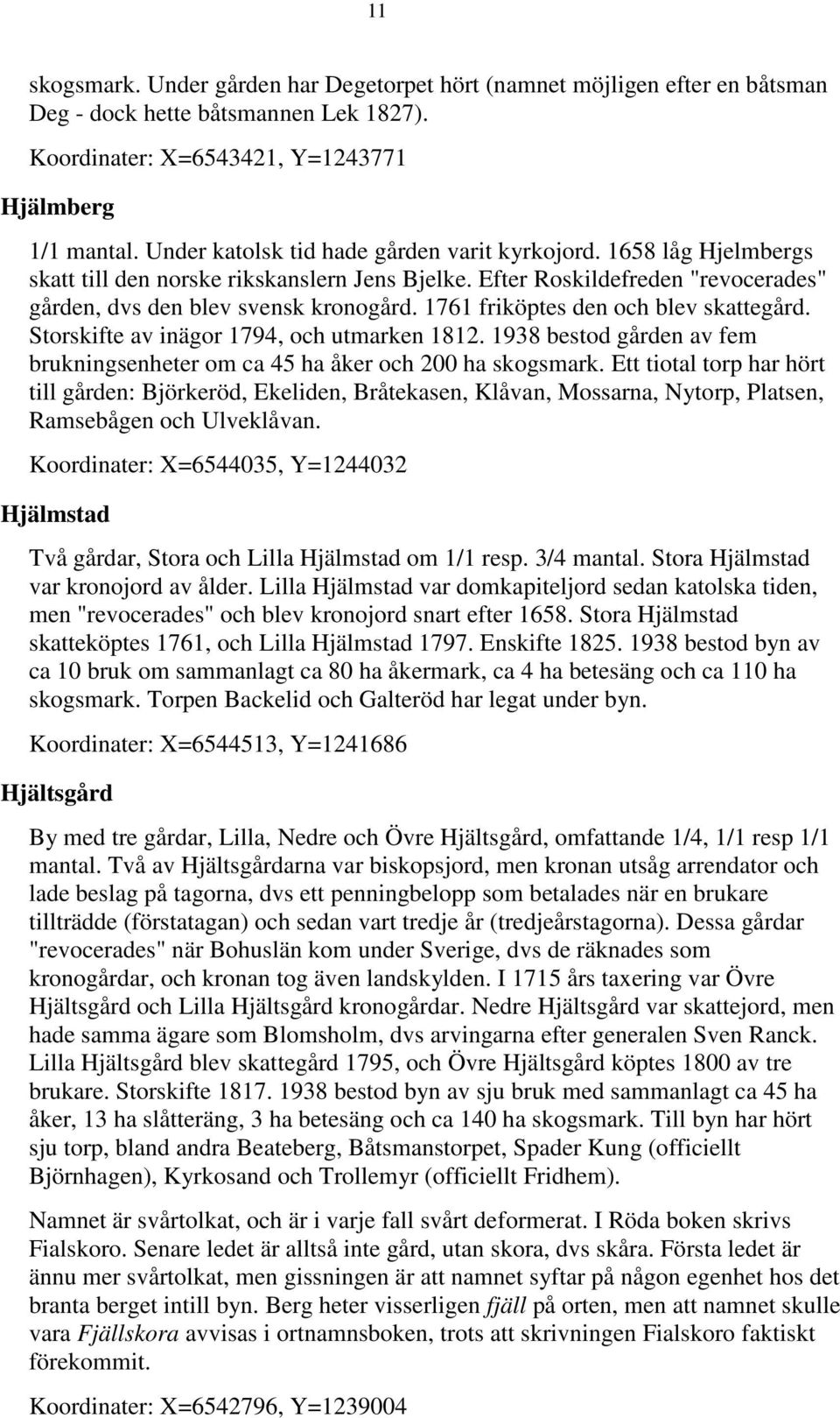 1761 friköptes den och blev skattegård. Storskifte av inägor 1794, och utmarken 1812. 1938 bestod gården av fem brukningsenheter om ca 45 ha åker och 200 ha skogsmark.