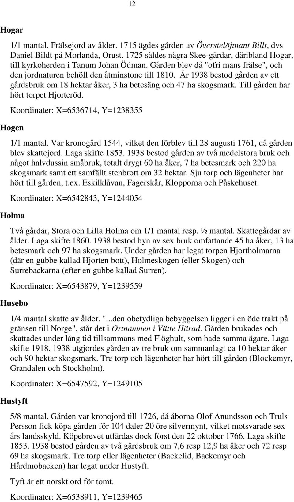 År 1938 bestod gården av ett gårdsbruk om 18 hektar åker, 3 ha betesäng och 47 ha skogsmark. Till gården har hört torpet Hjorteröd. Koordinater: X=6536714, Y=1238355 Hogen 1/1 mantal.