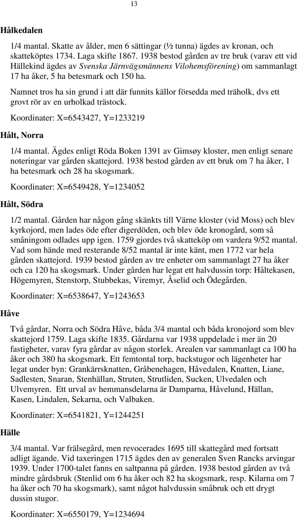 Namnet tros ha sin grund i att där funnits källor försedda med träholk, dvs ett grovt rör av en urholkad trästock. Koordinater: X=6543427, Y=1233219 Hålt, Norra 1/4 mantal.